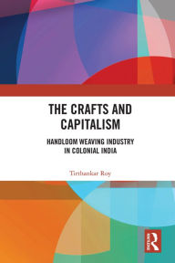 Title: The Crafts and Capitalism: Handloom Weaving Industry in Colonial India, Author: Tirthankar Roy