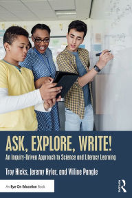 Title: Ask, Explore, Write!: An Inquiry-Driven Approach to Science and Literacy Learning, Author: Troy Hicks