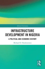 Title: Infrastructure Development in Nigeria: A Political and Economic History, Author: Michael O. Onolememen