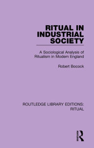 Title: Ritual in Industrial Society: A Sociological Analysis of Ritualism in Modern England, Author: Robert Bocock