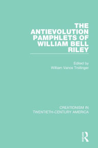 Title: The Antievolution Pamphlets of William Bell Riley, Author: William Vance Trollinger