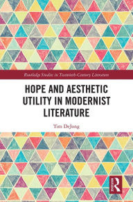 Title: Hope and Aesthetic Utility in Modernist Literature, Author: Tim DeJong