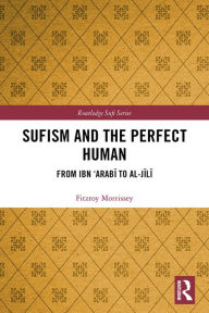 Title: Sufism and the Perfect Human: From Ibn 'Arabi to al-Jili, Author: Fitzroy Morrissey