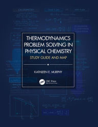 Title: Thermodynamics Problem Solving in Physical Chemistry: Study Guide and Map, Author: Kathleen E. Murphy