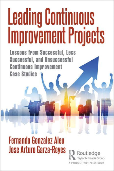 Leading Continuous Improvement Projects: Lessons from Successful, Less Successful, and Unsuccessful Continuous Improvement Case Studies