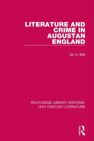 Title: Literature and Crime in Augustan England, Author: Ian A. Bell
