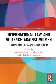 Title: International Law and Violence Against Women: Europe and the Istanbul Convention, Author: Johanna Niemi