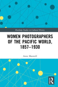 Title: Women Photographers of the Pacific World, 1857-1930, Author: Anne Maxwell