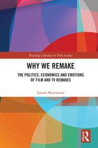 Title: Why We Remake: The Politics, Economics and Emotions of Film and TV Remakes, Author: Lauren Rosewarne