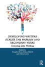 Developing Writers Across the Primary and Secondary Years: Growing into Writing