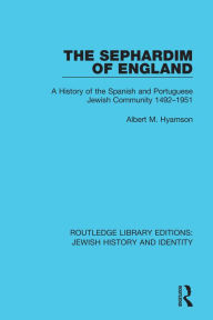 Title: The Sephardim of England: A History of the Spanish and Portuguese Jewish Community 1492-1951, Author: Albert M. Hyamson