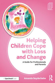 Title: Helping Children Cope with Loss and Change: A Guide for Professionals and Parents, Author: Amanda Seyderhelm