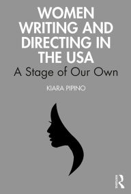 Title: Women Writing and Directing in the USA: A Stage of Our Own, Author: Kiara Pipino