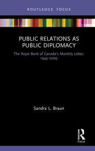 Title: Public Relations as Public Diplomacy: The Royal Bank of Canada's Monthly Letter, 1943-2003, Author: Sandra L. Braun