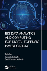 Title: Big Data Analytics and Computing for Digital Forensic Investigations, Author: Suneeta Satpathy