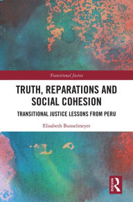 Title: Truth, Reparations and Social Cohesion: Transitional Justice Lessons from Peru, Author: Elisabeth Bunselmeyer