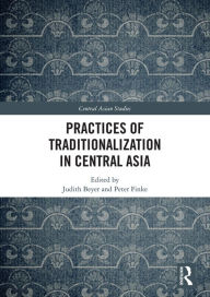 Title: Practices of Traditionalization in Central Asia, Author: Judith Beyer