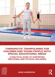 Title: Therapeutic Trampolining for Children and Young People with Special Educational Needs: A Practical Guide to Supporting Emotional and Physical Wellbeing, Author: Ange Anderson