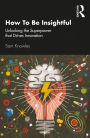 How To Be Insightful: Unlocking the Superpower that drives Innovation