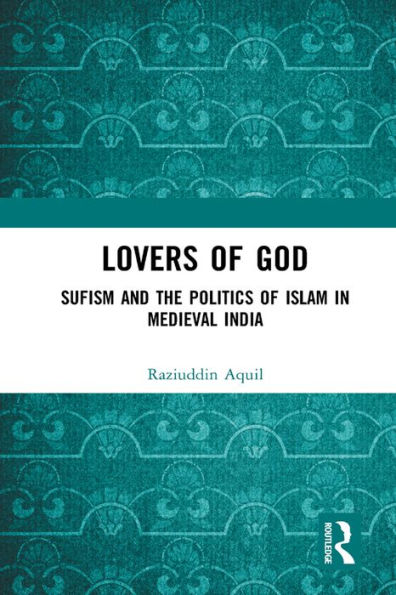 Lovers of God: Sufism and the Politics of Islam in Medieval India