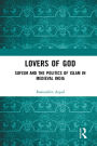 Lovers of God: Sufism and the Politics of Islam in Medieval India