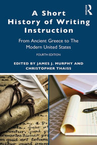 Title: A Short History of Writing Instruction: From Ancient Greece to The Modern United States, Author: James J. Murphy