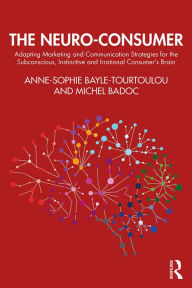 Title: The Neuro-Consumer: Adapting Marketing and Communication Strategies for the Subconscious, Instinctive and Irrational Consumer's Brain, Author: Anne-Sophie Bayle-Tourtoulou