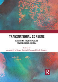 Title: Transnational Screens: Expanding the Borders of Transnational Cinema, Author: Armida De La Garza