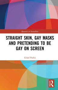Title: Straight Skin, Gay Masks and Pretending to be Gay on Screen, Author: Gilad Padva