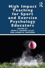 Title: High Impact Teaching for Sport and Exercise Psychology Educators, Author: John Coumbe-Lilley