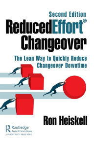 Title: ReducedEffort® Changeover: The Lean Way to Quickly Reduce Changeover Downtime, Second Edition, Author: Ron Heiskell