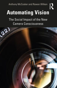 Title: Automating Vision: The Social Impact of the New Camera Consciousness, Author: Anthony McCosker