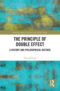 Title: The Principle of Double Effect: A History and Philosophical Defense, Author: David Cerný