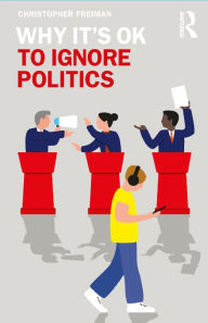 Title: Why It's OK to Ignore Politics, Author: Christopher Freiman