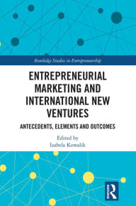 Title: Entrepreneurial Marketing and International New Ventures: Antecedents, Elements and Outcomes, Author: Izabela Kowalik