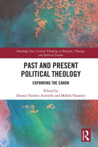 Title: Past and Present Political Theology: Expanding the Canon, Author: Dennis Vanden Auweele