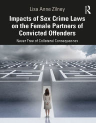 Title: Impacts of Sex Crime Laws on the Female Partners of Convicted Offenders: Never Free of Collateral Consequences, Author: Lisa Anne Zilney