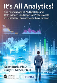 Title: It's All Analytics!: The Foundations of Al, Big Data and Data Science Landscape for Professionals in Healthcare, Business, and Government, Author: Scott Burk