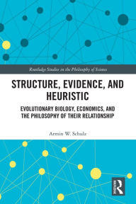 Title: Structure, Evidence, and Heuristic: Evolutionary Biology, Economics, and the Philosophy of Their Relationship, Author: Armin W. Schulz