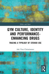 Title: Gym Culture, Identity and Performance-Enhancing Drugs: Tracing a Typology of Steroid Use, Author: Ask Vest Christiansen