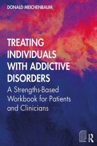 Title: Treating Individuals with Addictive Disorders: A Strengths-Based Workbook for Patients and Clinicians, Author: Donald Meichenbaum