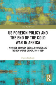 Title: US Foreign Policy and the End of the Cold War in Africa: A Bridge between Global Conflict and the New World Order, 1988-1994, Author: Flavia Gasbarri