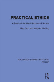 Title: Practical Ethics: A Sketch of the Moral Structure of Society, Author: Mary Sturt