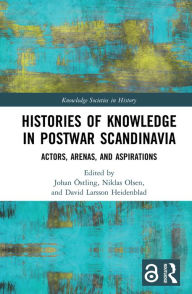 Title: Histories of Knowledge in Postwar Scandinavia: Actors, Arenas, and Aspirations, Author: Johan Östling