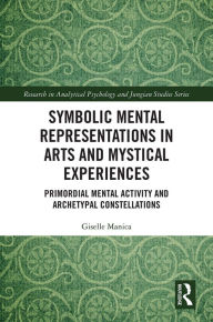 Title: Symbolic Mental Representations in Arts and Mystical Experiences: Primordial Mental Activity and Archetypal Constellations, Author: Giselle Manica