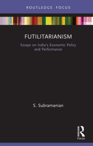 Title: Futilitarianism: Essays on India's Economic Policy and Performance, Author: S. Subramanian