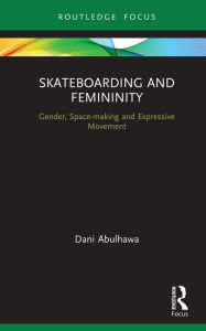 Title: Skateboarding and Femininity: Gender, Space-making and Expressive Movement, Author: Dani Abulhawa