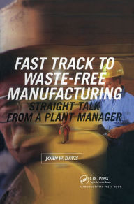 Title: Fast Track to Waste-Free Manufacturing: Straight Talk from a Plant Manager, Author: John W. Davis