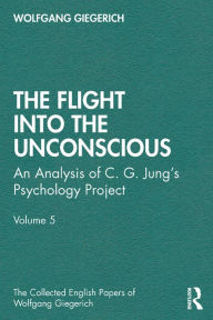 Title: The Flight into The Unconscious: An Analysis of C. G. Jung's Psychology Project, Volume 5, Author: Wolfgang Giegerich