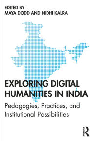 Title: Exploring Digital Humanities in India: Pedagogies, Practices, and Institutional Possibilities, Author: Maya Dodd